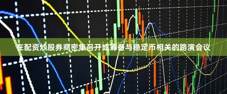 在配资炒股券商密集召开或筹备与稳定币相关的路演会议