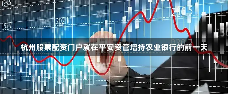杭州股票配资门户　　就在平安资管增持农业银行的前一天