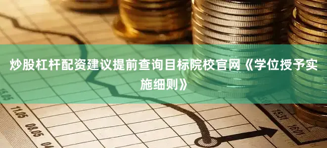 炒股杠杆配资建议提前查询目标院校官网《学位授予实施细则》
