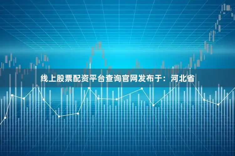 线上股票配资平台查询官网发布于：河北省