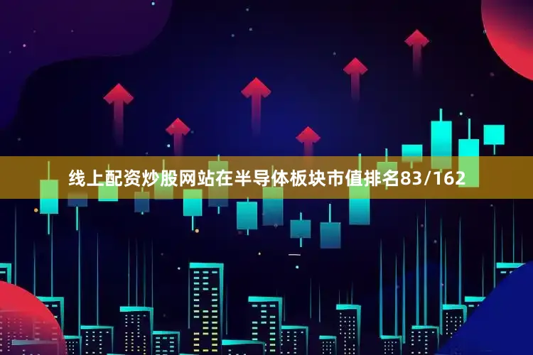 线上配资炒股网站在半导体板块市值排名83/162