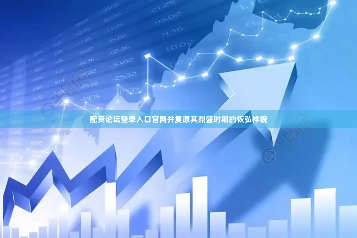 配资论坛登录入口官网并复原其鼎盛时期的恢弘样貌
