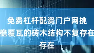 免费杠杆配资门户网挑檐覆瓦的砖木结构不复存在