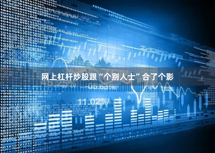 网上杠杆炒股跟“个别人士”合了个影