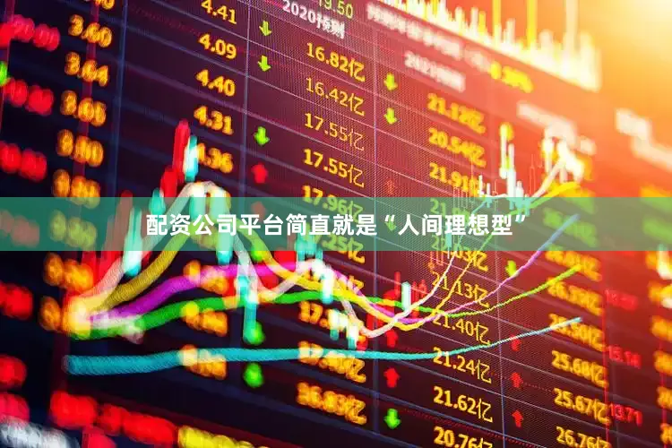 配资公司平台简直就是“人间理想型”
