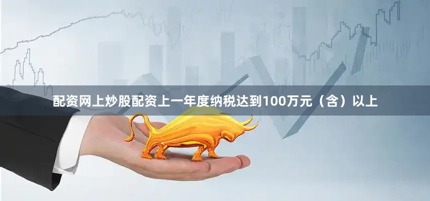 配资网上炒股配资上一年度纳税达到100万元（含）以上