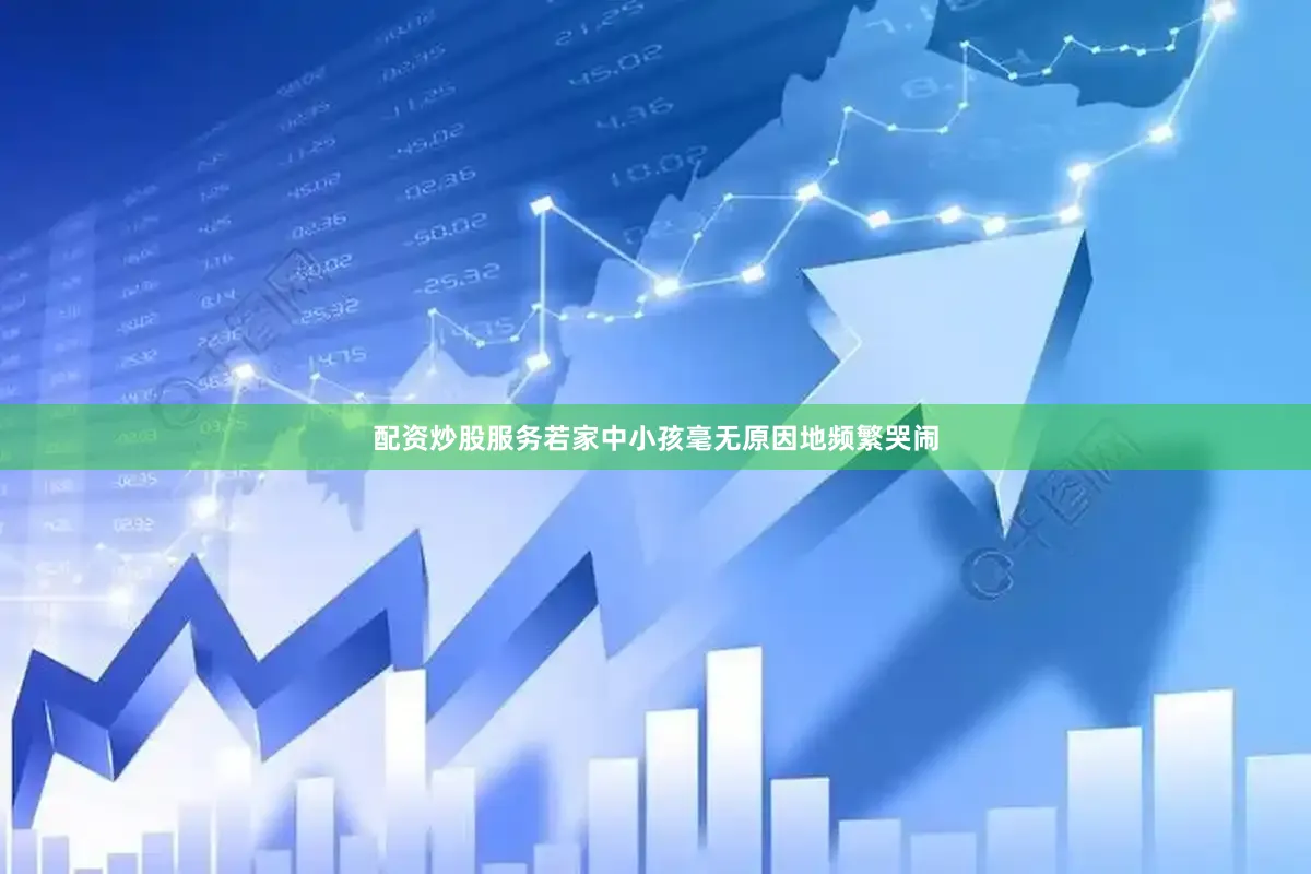 配资炒股服务若家中小孩毫无原因地频繁哭闹